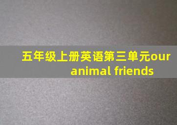 五年级上册英语第三单元our animal friends